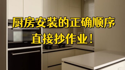 廚房安裝的正確順序直接抄作業(yè)，附避坑指南~