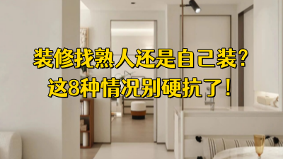 裝修找熟人還是自己裝？過(guò)來(lái)人建議：這8種情況別硬扛！