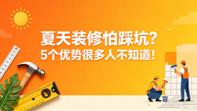 夏天裝修怕踩坑？其實這5個優(yōu)勢，很多人都不知道！